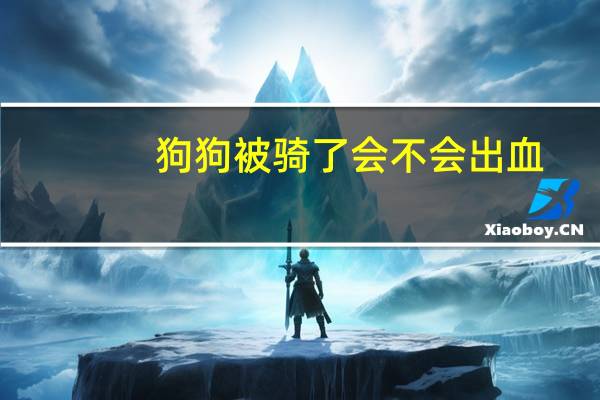 狗狗被骑了会不会出血