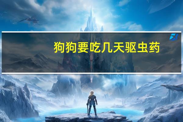 狗狗要吃几天驱虫药
