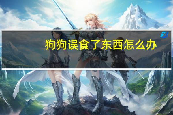 狗狗误食了东西怎么办