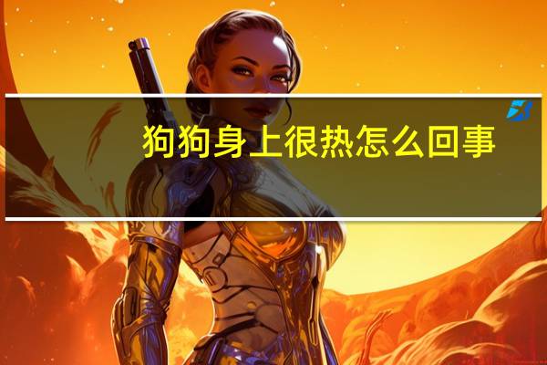 狗狗身上很热怎么回事