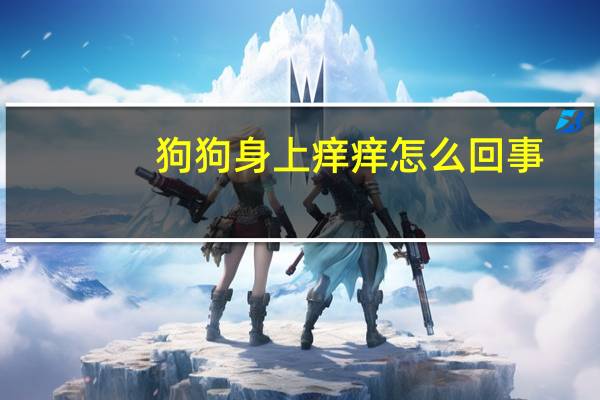 狗狗身上痒痒怎么回事