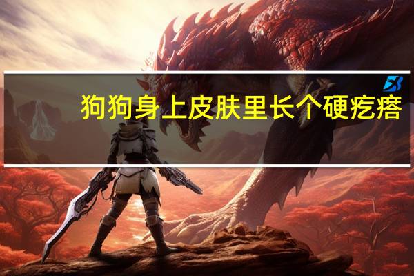 狗狗身上皮肤里长个硬疙瘩