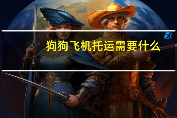 狗狗飞机托运需要什么