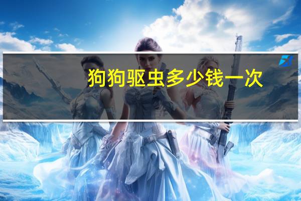 狗狗驱虫多少钱一次