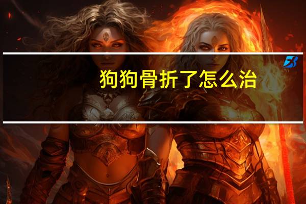 狗狗骨折了怎么治