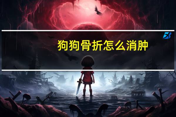 狗狗骨折怎么消肿