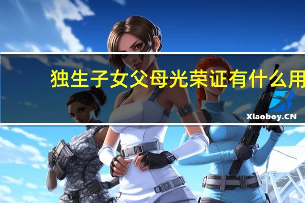 独生子女父母光荣证有什么用