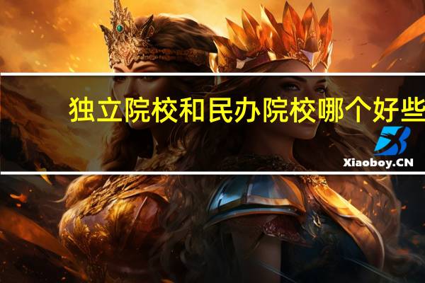 独立院校和民办院校哪个好些
