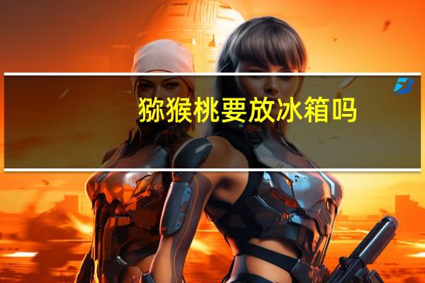 猕猴桃要放冰箱吗