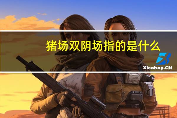 猪场双阴场指的是什么