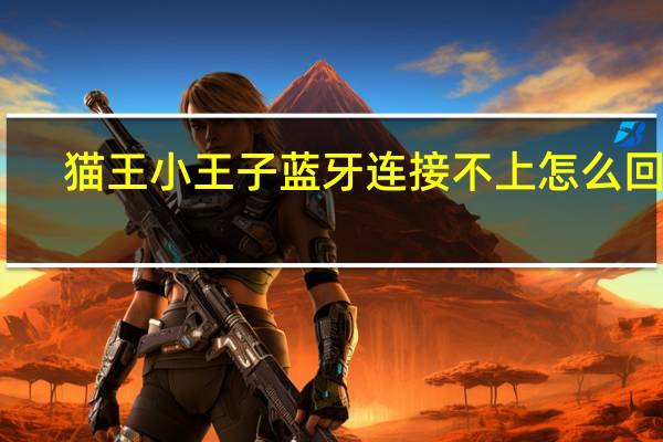 猫王小王子蓝牙连接不上怎么回事