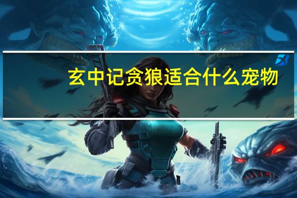 玄中记贪狼适合什么宠物