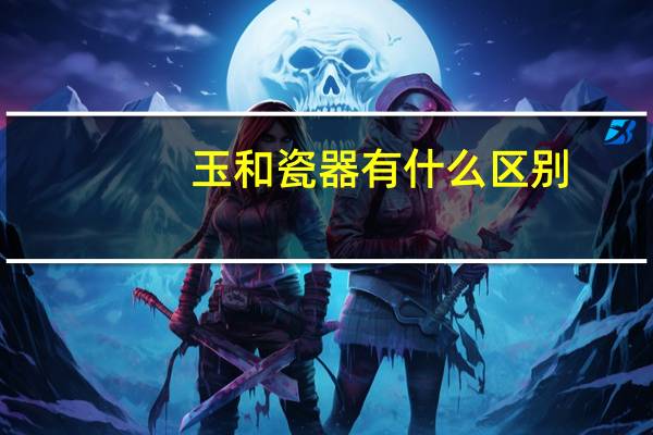 玉和瓷器有什么区别