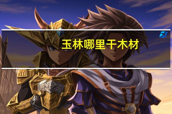 玉林哪里干木材