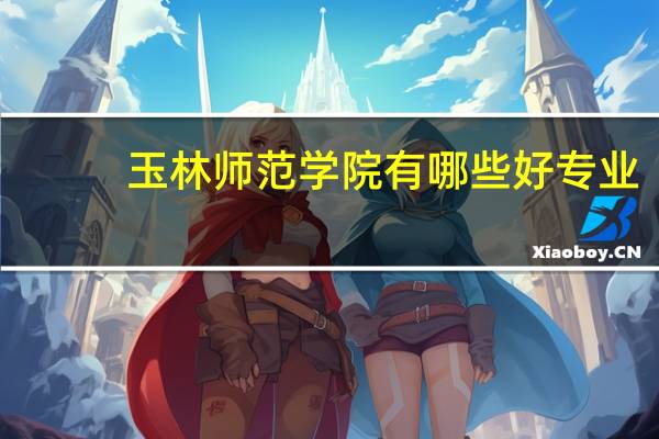 玉林师范学院有哪些好专业