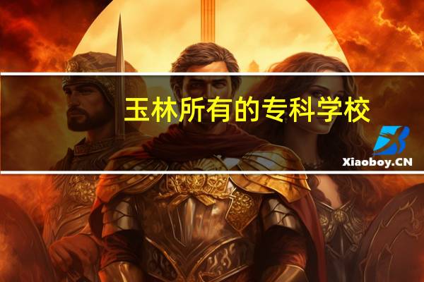 玉林所有的专科学校