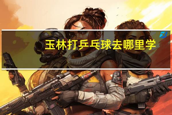 玉林打乒乓球去哪里学