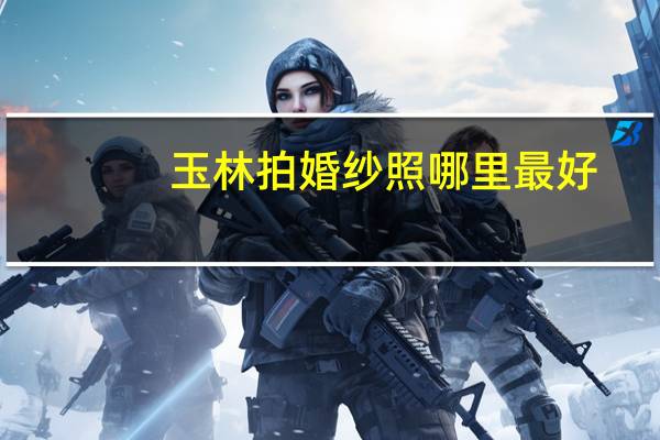 玉林拍婚纱照哪里最好