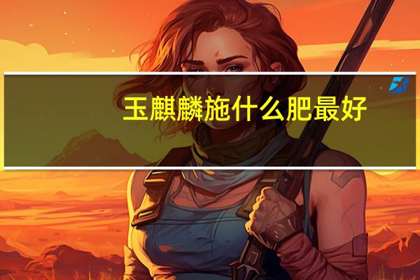 玉麒麟施什么肥最好