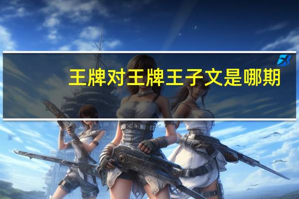王牌对王牌王子文是哪期
