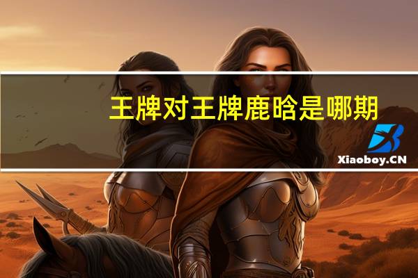 王牌对王牌鹿晗是哪期