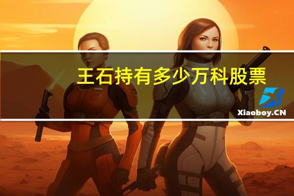 王石持有多少万科股票