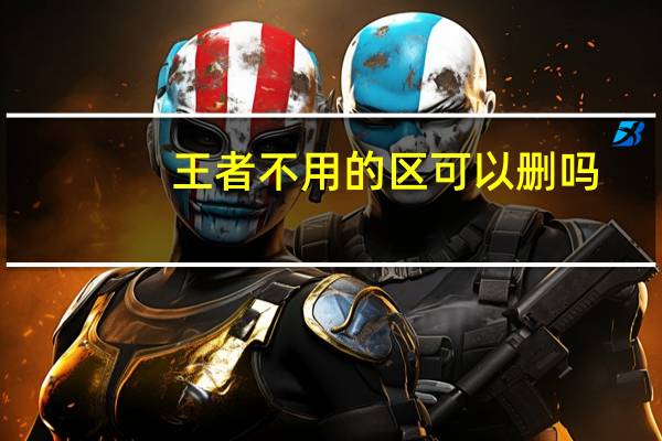 王者不用的区可以删吗