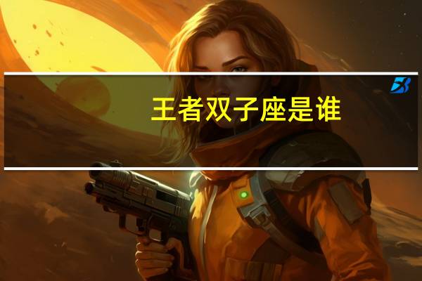 王者双子座是谁
