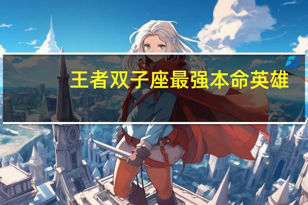 王者双子座最强本命英雄