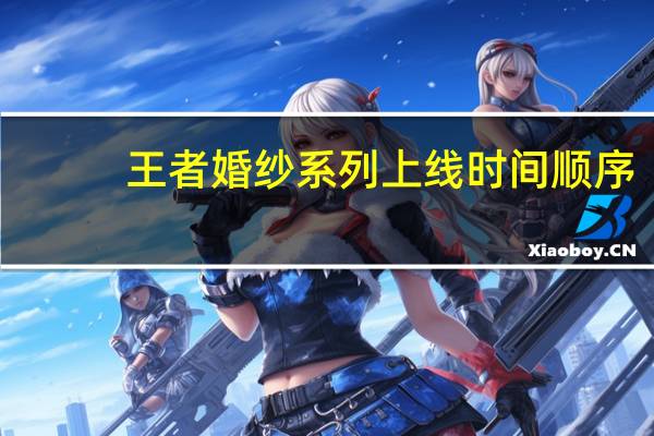 王者婚纱系列上线时间顺序