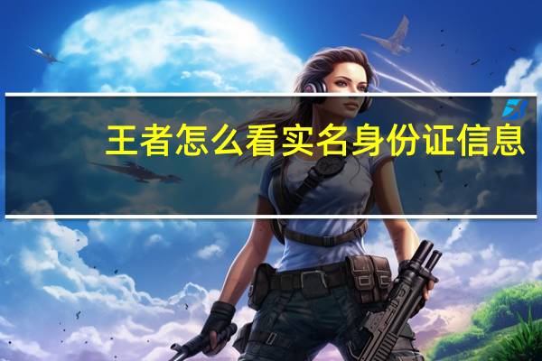 王者怎么看实名身份证信息