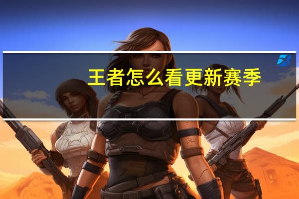王者怎么看更新赛季