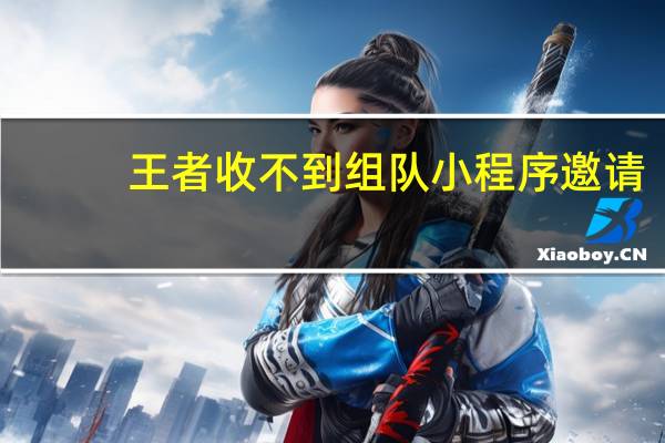 王者收不到组队小程序邀请