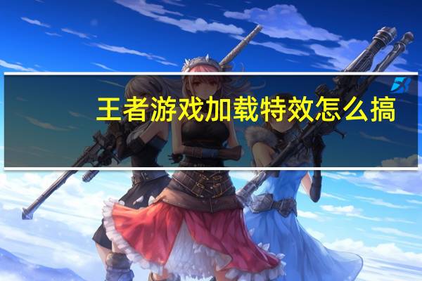 王者游戏加载特效怎么搞
