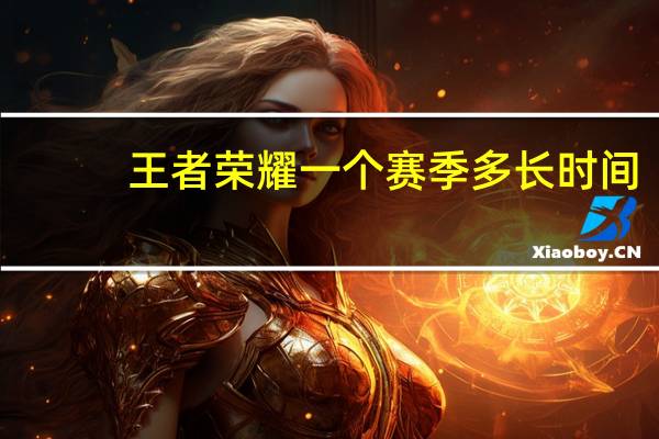 王者荣耀一个赛季多长时间