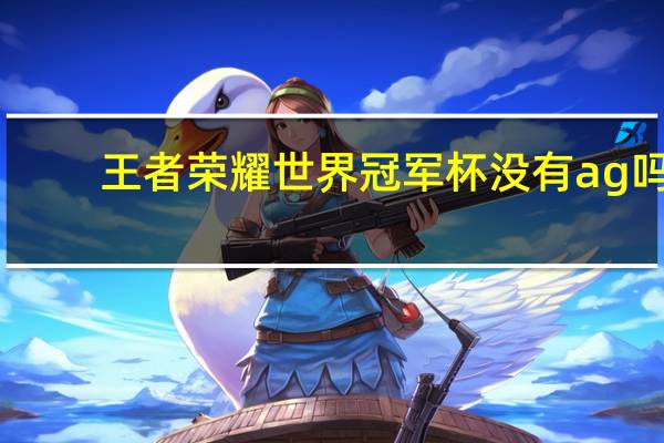 王者荣耀世界冠军杯没有ag吗