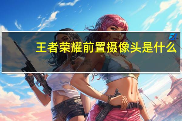 王者荣耀前置摄像头是什么