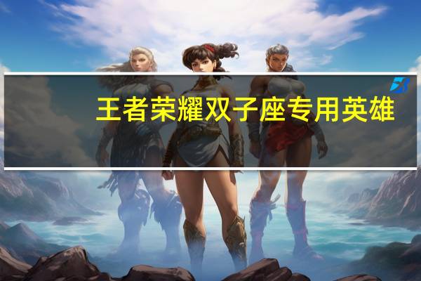 王者荣耀双子座专用英雄
