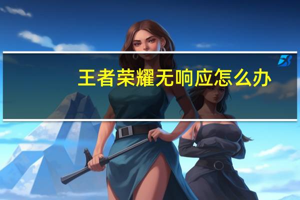 王者荣耀无响应怎么办