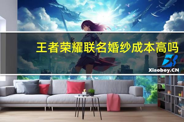 王者荣耀联名婚纱成本高吗