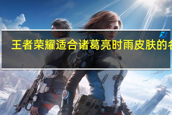 王者荣耀适合诸葛亮时雨皮肤的名字