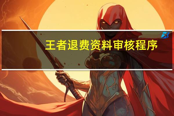 王者退费资料审核程序