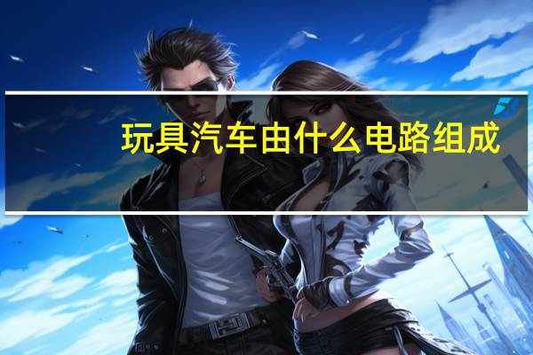玩具汽车由什么电路组成