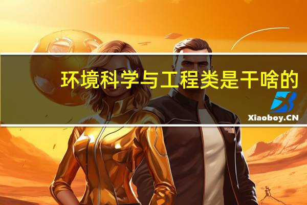环境科学与工程类是干啥的