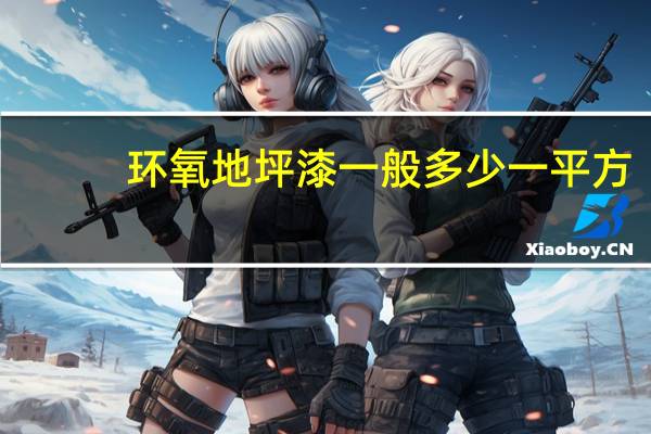 环氧地坪漆一般多少一平方