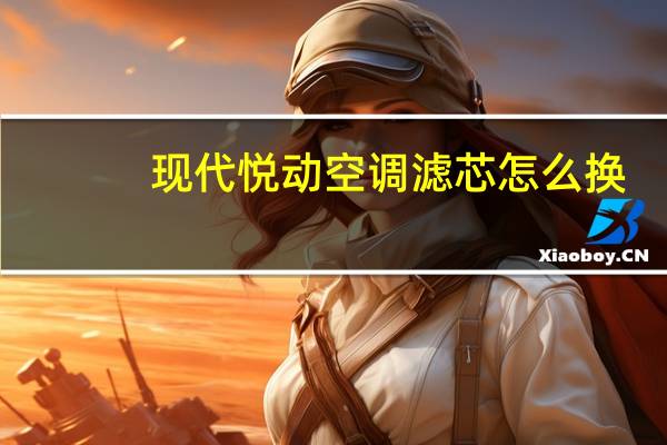 现代悦动空调滤芯怎么换