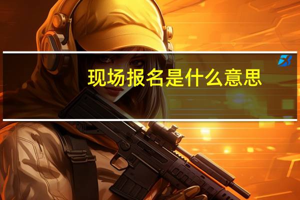 现场报名是什么意思