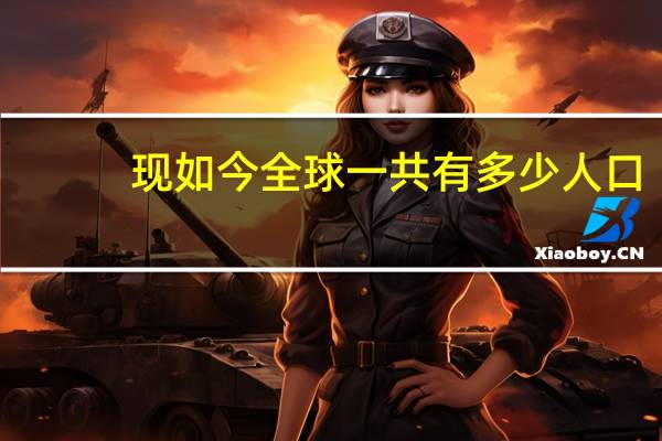 现如今全球一共有多少人口