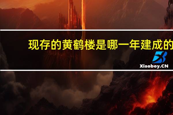 现存的黄鹤楼是哪一年建成的