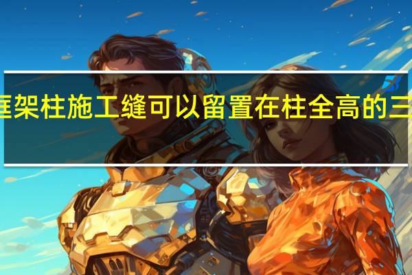现浇框架柱施工缝可以留置在柱全高的三分之一处吗